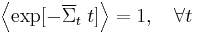  \left\langle {\exp [ - \overline \Sigma_t \; t ]} \right\rangle  = 1,\quad \forall t 