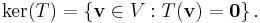 \ker(T) = \left\{\textbf{v}\in V�: T(\textbf{v}) = \textbf{0} \right\}\text{.}