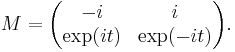 M = \begin{pmatrix}-i & i \\ \exp(it) & \exp(-it) \end{pmatrix}.