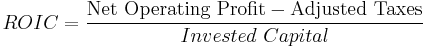 ROIC = \frac{\textrm{Net\ Operating\ Profit} - \textrm{Adjusted\ Taxes}}{Invested\ Capital}