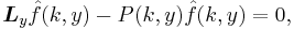 \boldsymbol{L}_{y}\hat{f}(k,y)-P(k,y)\hat{f}(k,y)=0,