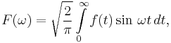 F(\omega)= \sqrt{\frac{2}{\pi}} \int\limits_{0}^\infty f(t)\sin\,{\omega t} \,dt,