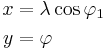 \begin{align}
 x &= \lambda \cos \varphi_1\\
 y &= \varphi
\end{align}