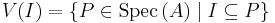 V(I) = \{P \in \operatorname{Spec}\,(A) \mid I \subseteq P\}