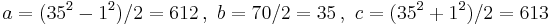  a=(35^2-1^2)/2=612   \,,\  b = 70/2=35   \,,\ c = (35^2 %2B 1^2)/2=613 