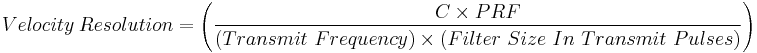 Velocity \ Resolution =  \left ( \frac  { C \times PRF } { (Transmit \ Frequency) \times (Filter \ Size \ In \ Transmit \ Pulses) } \right)