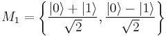  M_1 = \left\{ \frac{| 0 \rangle%2B| 1 \rangle}{\sqrt{2}},\frac{| 0 \rangle-| 1 \rangle}{\sqrt{2}} \right\} 