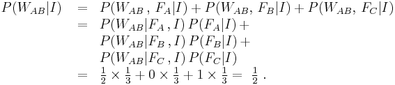 \begin{array}{lcl}
P(W_{AB}|I) &{}= &P(W_{AB}\,,\,F_A|I) %2B P(W_{AB},\,F_B|I) %2B P(W_{AB},\,F_C|I) \\
  &{}= &P(W_{AB}|F_A\,,I) \, P(F_A|I)\, %2B \\
  &&P(W_{AB}|F_B\,,I) \, P(F_B|I)\, %2B \\
  &&P(W_{AB}|F_C\,,I) \, P(F_C|I) \\
  &{}= &{\displaystyle \tfrac12 \times \tfrac13  %2B 0 \times \tfrac13  %2B 1 \times \tfrac13} = \ {\displaystyle\tfrac12\ .}
\end{array}