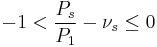 -1 < \frac{P_s}{P_1} - \nu_s \le 0