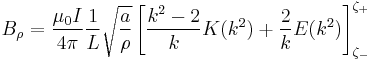   B_\rho = \frac{\mu_0 I}{4\pi} \frac{1}{L} \sqrt{\frac{a}{\rho}} \left[ \frac{k^2-2}{k}K(k^2) %2B \frac{2}{k} E(k^2)\right]_{\zeta_-}^{\zeta_%2B} 