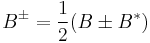 B^{\pm} = \frac{1}{2} (B \pm B^*)