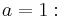 a=1: