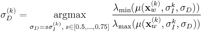 
\sigma_D^{(k)} = \underset{\sigma_D = s\sigma_I^{(k)},\; s \in [0.5, \dots, 0.75]}{\operatorname{argmax}} \, \frac{\lambda_\min(\mu(\mathbf{x}_w^{(k)}, \sigma_I^{k}, \sigma_D))}{\lambda_\max(\mu(\mathbf{x}_w^{(k)}, \sigma_I^{k}, \sigma_D))}
