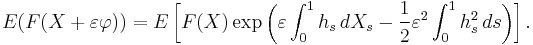  E(F(X %2B \varepsilon\varphi))= E \left [F(X) \exp \left ( \varepsilon\int_0^1 h_s\, d X_s -
\frac{1}{2}\varepsilon^2 \int_0^1 h_s^2\, ds \right ) \right ].