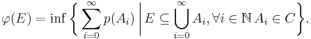  \varphi(E) = \inf \biggl\{ \sum_{i=0}^\infty p(A_i)\,\bigg|\,E\subseteq\bigcup_{i=0}^\infty A_i,\forall i\in\mathbb N\,A_i\in C\biggr\}.