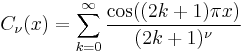 C_\nu(x) = \sum_{k=0}^\infty
\frac {\cos((2k%2B1)\pi x)} {(2k%2B1)^\nu}