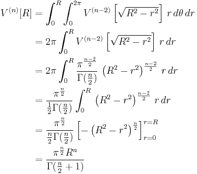 \begin{align}
  V^{(n)}[R] & = \int_0^R \int_0^{2 \pi} V^{(n-2)}\left[\sqrt{R^2-r^2}\right] \, r \, d\theta \, dr \\
             & = 2 \pi \int_0^R V^{(n-2)}\left[\sqrt{R^2-r^2}\right] \, r \, dr \\
             & = 2 \pi \int_0^R \frac{\pi^{\frac{n-2}{2}}}{\Gamma(\frac{n}{2})} \, \left({R^2-r^2}\right)^{\frac{n-2}{2}} \, r \, dr \\
             & = \frac{\pi^{\frac{n}{2}}}{\frac{1}{2}\Gamma(\frac{n}{2})} \int_0^R \, \left({R^2-r^2}\right)^{\frac{n-2}{2}} \, r \, dr \\
             & = \frac{\pi^{\frac{n}{2}}}{ \frac{n}{2}\Gamma(\frac{n}{2})} \left[- \left(R^2-r^2\right)^{\frac{n}{2}} \right]_{r=0}^{r=R} \\
             & = \frac{\pi^{\frac{n}{2}} R^n}{\Gamma(\frac{n}{2} %2B 1)}
\end{align}