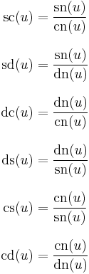 
\begin{align}
\operatorname{sc}(u) & = \frac{\operatorname{sn}(u)}{\operatorname{cn}(u)} \\[8pt]
\operatorname{sd}(u) & = \frac{\operatorname{sn}(u)}{\operatorname{dn}(u)} \\[8pt]
\operatorname{dc}(u) & = \frac{\operatorname{dn}(u)}{\operatorname{cn}(u)} \\[8pt]
\operatorname{ds}(u) & = \frac{\operatorname{dn}(u)}{\operatorname{sn}(u)} \\[8pt]
\operatorname{cs}(u) & = \frac{\operatorname{cn}(u)}{\operatorname{sn}(u)} \\[8pt]
\operatorname{cd}(u) & = \frac{\operatorname{cn}(u)}{\operatorname{dn}(u)}
\end{align}
