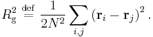 
R_{\mathrm{g}}^{2} \ \stackrel{\mathrm{def}}{=}\   \frac{1}{2N^{2}} \sum_{i,j} 
\left( \mathbf{r}_{i} - \mathbf{r}_{j} \right)^{2}.
