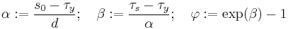 
  \alpha�:= \frac{s_0 - \tau_y}{d}; \quad
  \beta�:= \frac{\tau_s - \tau_y}{\alpha}; \quad
  \varphi�:= \exp(\beta) - 1
