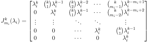 J_{m_i}^k(\lambda_i)=\begin{bmatrix}
\lambda_i^k & {k \choose 1}\lambda_i^{k-1} & {k \choose 2}\lambda_i^{k-2} & \cdots & {k \choose m_i-1}\lambda_i^{k-m_i%2B1} \\
0 & \lambda_i^k & {k \choose 1}\lambda_i^{k-1} & \cdots & {k \choose m_i-2}\lambda_i^{k-m_i%2B2} \\
\vdots & \vdots & \ddots & \ddots & \vdots \\
0 & 0 & \cdots & \lambda_i^k & {k \choose 1}\lambda_i^{k-1} \\
0 & 0 & \cdots & 0 & \lambda_i^k
\end{bmatrix}