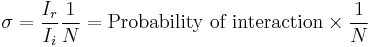 \sigma={{I_r}\over{I_i}}{{1}\over{N}}={\hbox{Probability of interaction}}\times{{1}\over{N}}