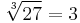  \sqrt[3]{27} = 3 