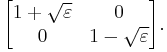  \begin{bmatrix} 1%2B\sqrt\varepsilon & 0 \\ 0 & 1-\sqrt\varepsilon \end{bmatrix}. 