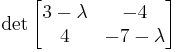 \det\begin{bmatrix} 3-\lambda & -4\\4 & -7-\lambda \end{bmatrix}