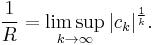  \frac{1}{R} = \limsup_{k\to\infty}|c_k|^\frac{1}{k}. 