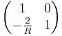  \begin{pmatrix} 1 & 0 \\ -\frac{2}{R} & 1 \end{pmatrix} 