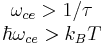 \begin{matrix}\omega_{ce} > 1/\tau \\
\hbar \omega_{ce} > k_B T \\
\end{matrix}