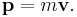 \mathbf{p} = m\mathbf{v}.