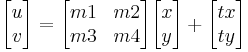 
\begin{bmatrix} u \\ v \end{bmatrix} = \begin{bmatrix} m1 & m2 \\ m3 & m4 \end{bmatrix} \begin{bmatrix} x \\ y \end{bmatrix} %2B \begin{bmatrix} tx \\ ty \end{bmatrix}
