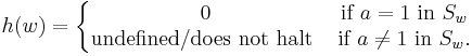 h(w) = 
\left\{\begin{matrix}
0 &\mbox{if}\  a=1\ \mbox{in}\ S_w\\
\mbox{undefined/does not halt}\ &\mbox{if}\ a\neq 1\ \mbox{in}\ S_w.
\end{matrix}\right.