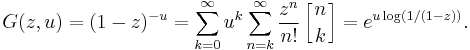 G(z,u)= (1-z)^{-u}
= \sum_{k=0}^\infty u^k \sum_{n=k}^\infty \frac {z^n}{n!} \left[{n\atop k}\right] = e^{u\log(1/(1-z))}.