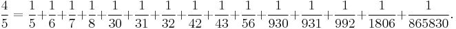 \frac45=\frac15%2B\frac16%2B\frac17%2B\frac18%2B\frac1{30}%2B\frac1{31}%2B\frac1{32}%2B\frac1{42}%2B\frac1{43}%2B\frac1{56}%2B
\frac1{930}%2B\frac1{931}%2B\frac1{992}%2B\frac1{1806}%2B\frac1{865830}.