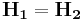 \mathbf{H_{1}} = \mathbf{H_{2}} 