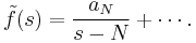 \tilde{f}(s) = \frac{a_N}{s-N} %2B \cdots. \, 