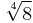 \sqrt[4]{8}