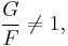  \frac{G}{F} \ne 1, 