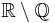 \mathbb{R}\setminus\mathbb{Q}