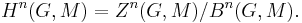 H^{n}(G,M) = Z^{n}(G,M)/B^{n}(G,M).\ 