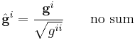 
   \hat{\mathbf{g}}^i = \cfrac{\mathbf{g}^i}{\sqrt{g^{ii}}} \qquad \mbox{no sum}
 