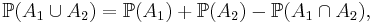 \mathbb{P}(A_1\cup A_2)=\mathbb{P}(A_1)%2B\mathbb{P}(A_2)-\mathbb{P}(A_1\cap A_2),