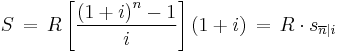 S \,=\,R\left[\frac{\left(1%2Bi\right)^n-1}{i}\right](1 %2B i )
  \,=\,R\cdot s_{\overline{n}|i}