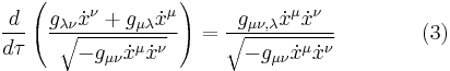  {d \over d\tau} \left( {g_{\lambda \nu} \dot x^\nu %2B g_{\mu \lambda} \dot x^\mu \over \sqrt{-g_{\mu \nu} \dot x^\mu \dot x^\nu}} \right) = {g_{\mu \nu , \lambda} \dot x^\mu \dot x^\nu \over \sqrt{-g_{\mu \nu} \dot x^\mu \dot x^\nu}} \qquad \qquad (3) 