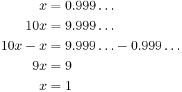 
\begin{align}
x           &= 0.999\ldots \\
10 x       &= 9.999\ldots \\
10 x - x    &= 9.999\ldots - 0.999\ldots \\
9 x         &= 9 \\
x           &= 1
\end{align}
