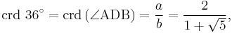 \mathrm{crd}\ {36^\circ}=\mathrm{crd}\left(\angle\mathrm{ADB}\right)=\frac{a}{b}=\frac{2}{1%2B\sqrt{5}},