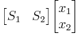 \begin{bmatrix} S_1 & S_2 \end{bmatrix} \begin{bmatrix} x_1 \\ x_2 \end{bmatrix} 